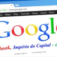 Google, Facebook  , Império do Capital – e Você